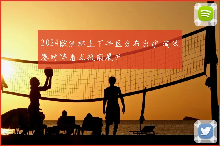 2024欧洲杯上下半区分布出炉 淘汰赛对阵看点提前展开