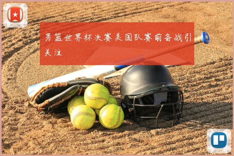 男篮世界杯决赛美国队赛前备战引关注