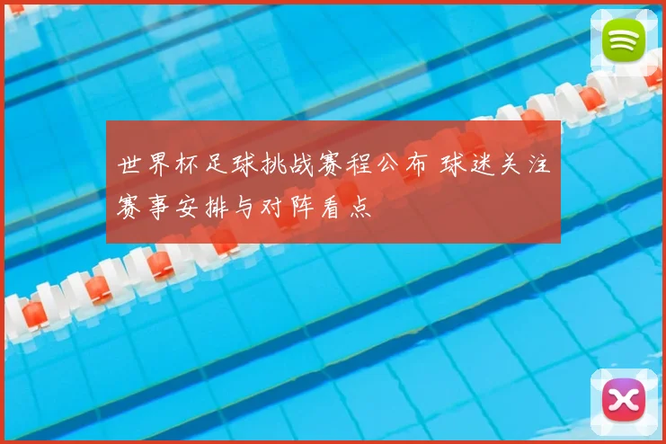 世界杯足球挑战赛程公布 球迷关注赛事安排与对阵看点