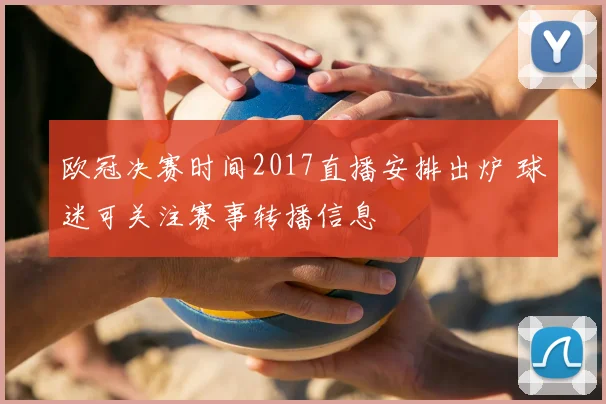 欧冠决赛时间2017直播安排出炉 球迷可关注赛事转播信息
