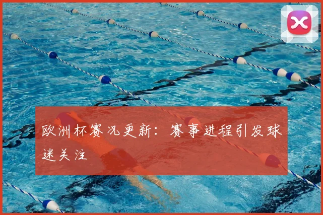 欧洲杯赛况更新:赛事进程引发球迷关注