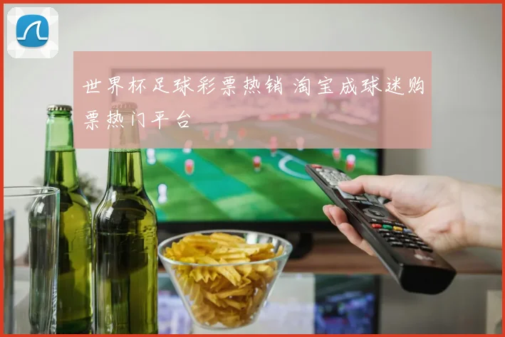 世界杯足球彩票热销 淘宝成球迷购票热门平台