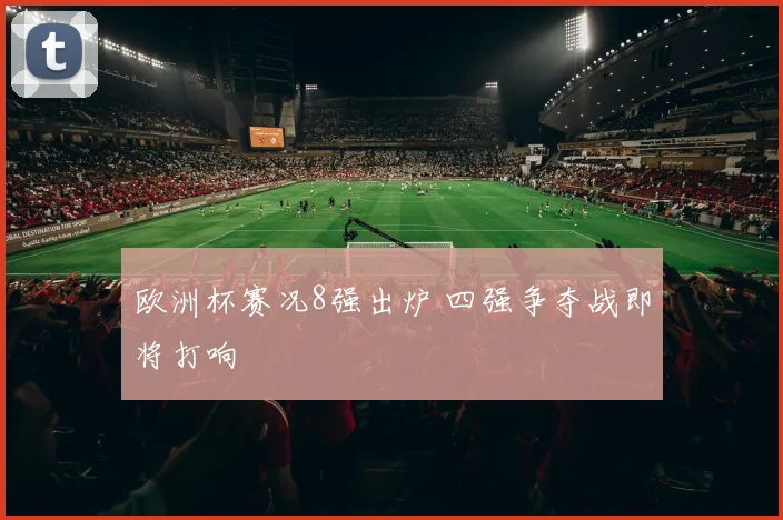 欧洲杯赛况8强出炉 四强争夺战即将打响