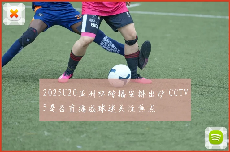 2025U20亚洲杯转播安排出炉 CCTV5是否直播成球迷关注焦点