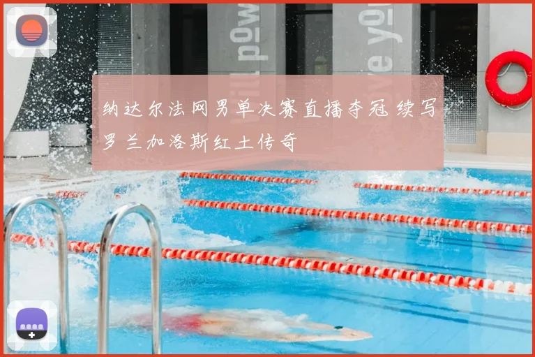 纳达尔法网男单决赛直播夺冠 续写罗兰加洛斯红土传奇
