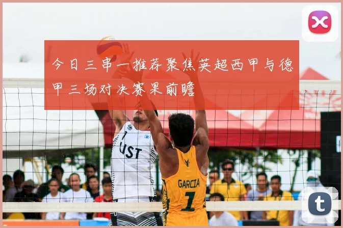 今日三串一推荐聚焦英超西甲与德甲三场对决赛果前瞻