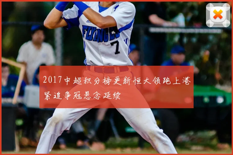 2017中超积分榜更新恒大领跑上港紧追争冠悬念延续
