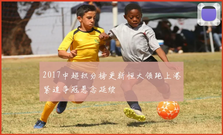 2017中超积分榜更新恒大领跑上港紧追争冠悬念延续