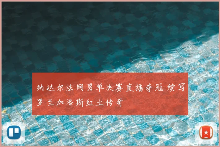 纳达尔法网男单决赛直播夺冠 续写罗兰加洛斯红土传奇