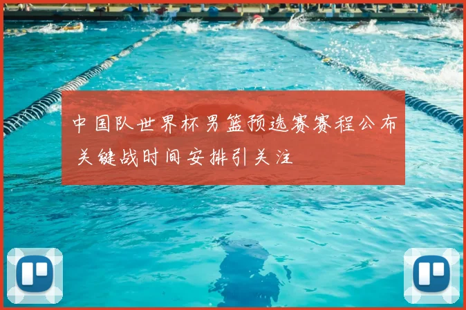 中国队世界杯男篮预选赛赛程公布 关键战时间安排引关注