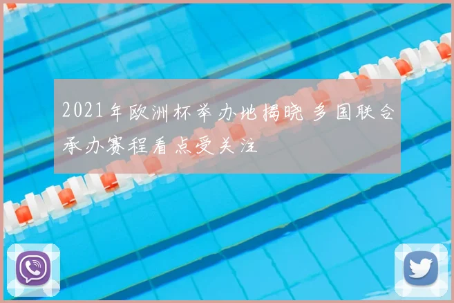 2021年欧洲杯举办地揭晓 多国联合承办赛程看点受关注