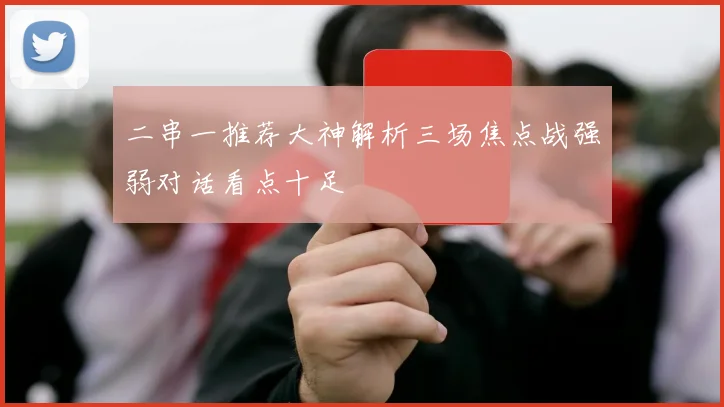 二串一推荐大神解析三场焦点战强弱对话看点十足