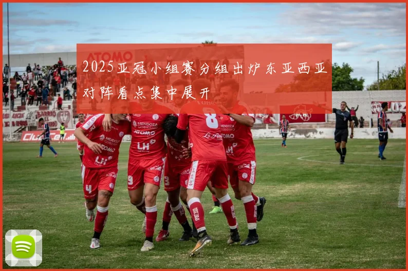 2025亚冠小组赛分组出炉东亚西亚对阵看点集中展开