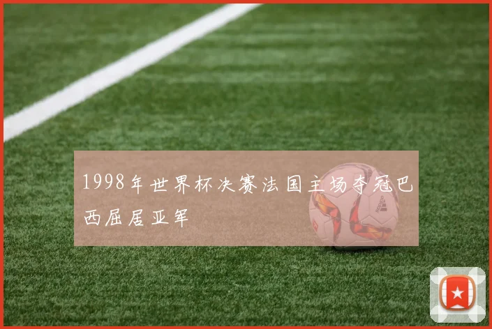 1998年世界杯决赛法国主场夺冠巴西屈居亚军
