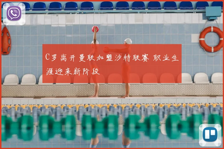 C罗离开曼联加盟沙特联赛 职业生涯迎来新阶段
