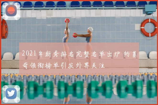 2021年新秀排名完整名单出炉 约基奇领衔榜单引发外界关注
