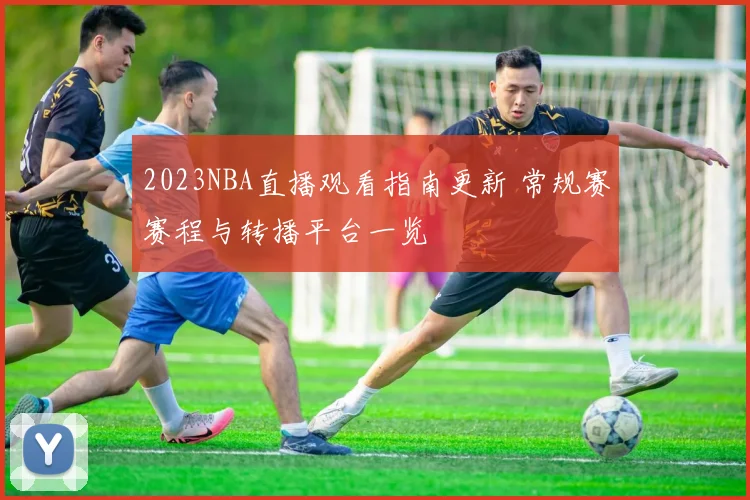 2023NBA直播观看指南更新 常规赛赛程与转播平台一览