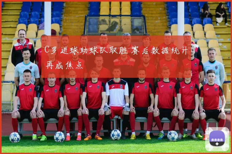 C罗进球助球队取胜 赛后数据统计再成焦点