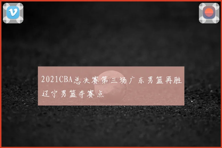 2021CBA总决赛第三场广东男篮再胜辽宁男篮夺赛点
