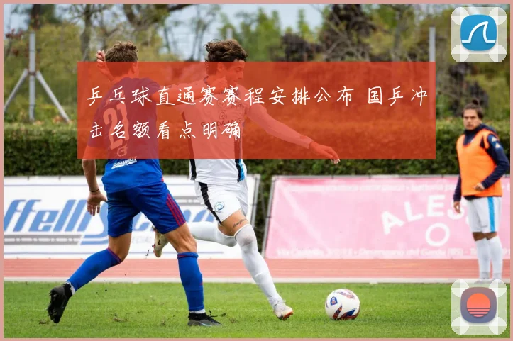 乒乓球直通赛赛程安排公布 国乒冲击名额看点明确