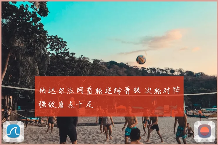 纳达尔法网首轮逆转晋级 次轮对阵强敌看点十足