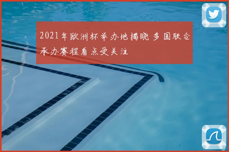 2021年欧洲杯举办地揭晓 多国联合承办赛程看点受关注