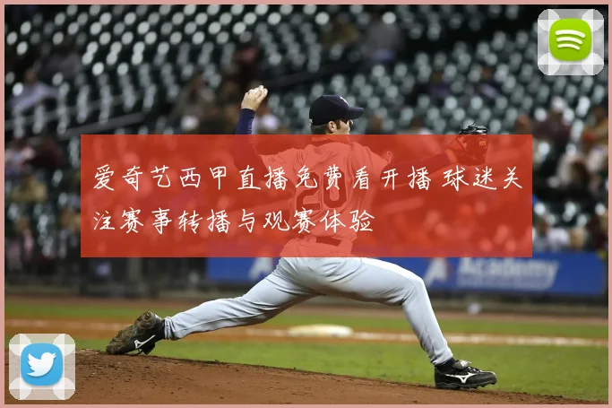 爱奇艺西甲直播免费看开播 球迷关注赛事转播与观赛体验